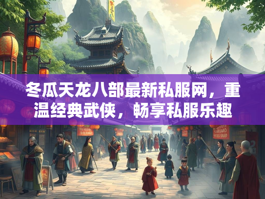 冬瓜天龙八部最新私服网，重温经典武侠，畅享私服乐趣  第1张
