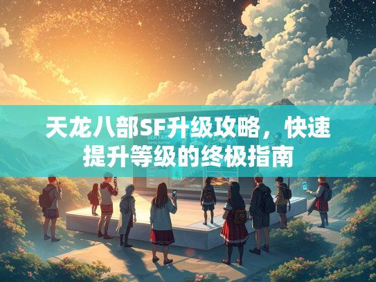 天龙八部SF升级攻略，快速提升等级的终极指南  第1张