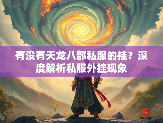 有没有天龙八部私服的挂？深度解析私服外挂现象