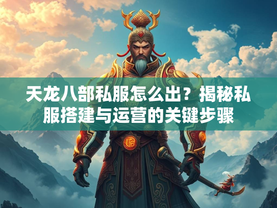 天龙八部私服怎么出？揭秘私服搭建与运营的关键步骤  第3张