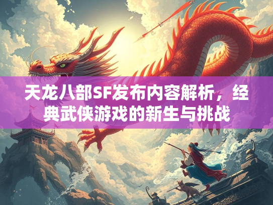 天龙八部SF发布内容解析，经典武侠游戏的新生与挑战  第2张