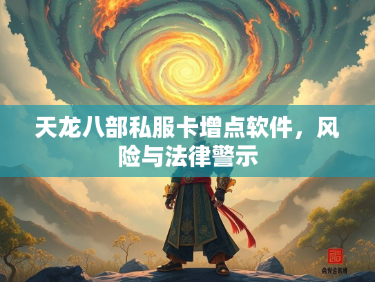 天龙八部私服卡增点软件，风险与法律警示