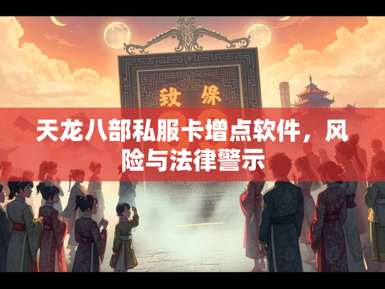 天龙八部私服卡增点软件，风险与法律警示