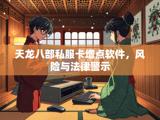 天龙八部私服卡增点软件，风险与法律警示