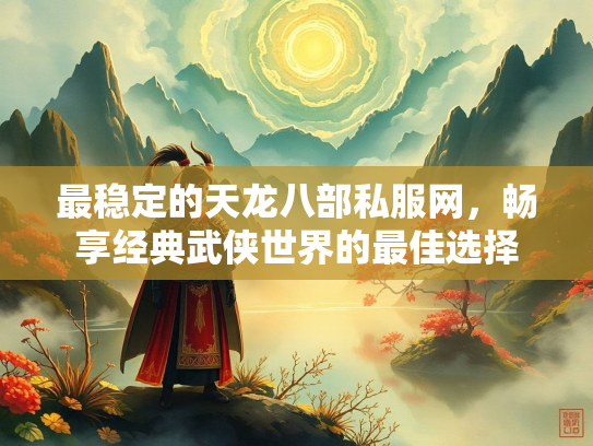 最稳定的天龙八部私服网，畅享经典武侠世界的最佳选择  第3张