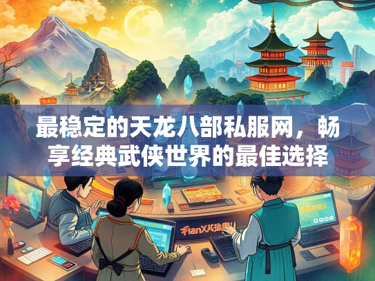 最稳定的天龙八部私服网，畅享经典武侠世界的最佳选择  第1张