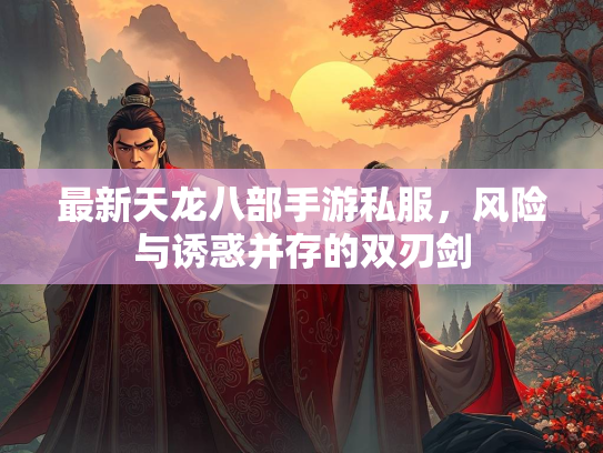 最新天龙八部手游私服，风险与诱惑并存的双刃剑  第1张