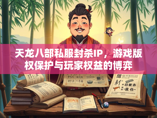 天龙八部私服封杀IP，游戏版权保护与玩家权益的博弈  第2张