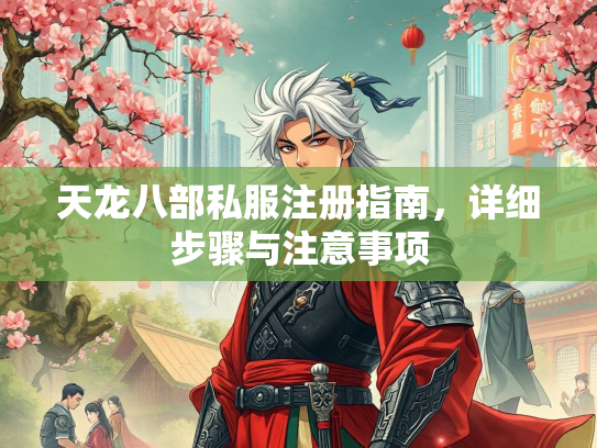 天龙八部私服注册指南，详细步骤与注意事项  第1张
