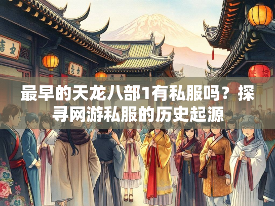 最早的天龙八部1有私服吗？探寻网游私服的历史起源  第2张