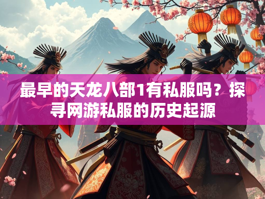 最早的天龙八部1有私服吗？探寻网游私服的历史起源  第3张