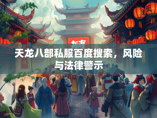 天龙八部私服百度搜索，风险与法律警示  第2张