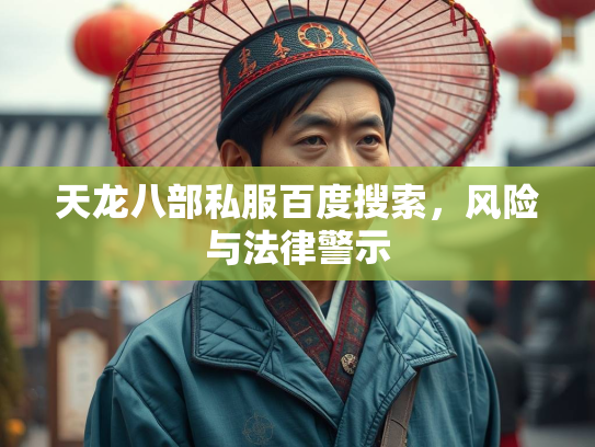 天龙八部私服百度搜索，风险与法律警示  第3张
