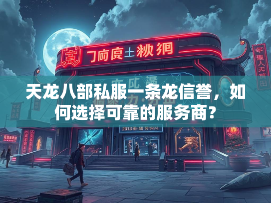 天龙八部私服一条龙信誉，如何选择可靠的服务商？  第2张