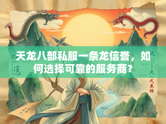 天龙八部私服一条龙信誉，如何选择可靠的服务商？  第3张