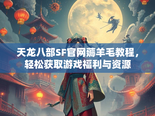 天龙八部SF官网薅羊毛教程，轻松获取游戏福利与资源  第2张