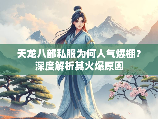 天龙八部私服为何人气爆棚？深度解析其火爆原因  第3张