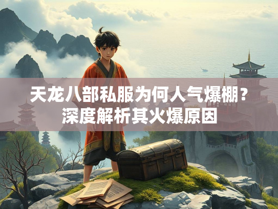 天龙八部私服为何人气爆棚？深度解析其火爆原因  第1张