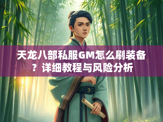 天龙八部私服GM怎么刷装备？详细教程与风险分析  第2张