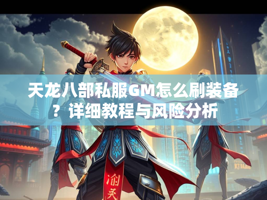 天龙八部私服GM怎么刷装备？详细教程与风险分析