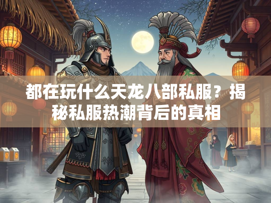 都在玩什么天龙八部私服？揭秘私服热潮背后的真相  第2张