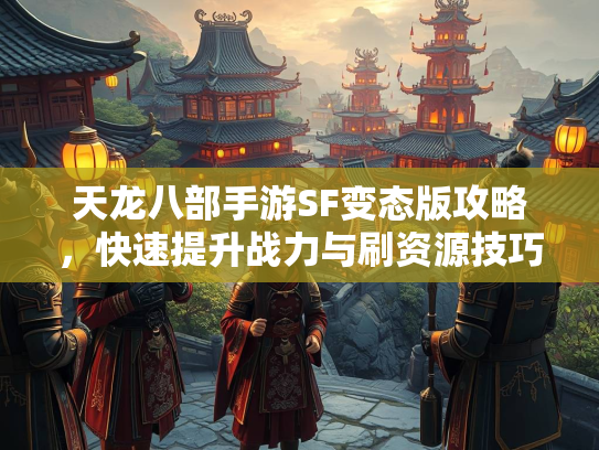 天龙八部手游SF变态版攻略，快速提升战力与刷资源技巧  第2张