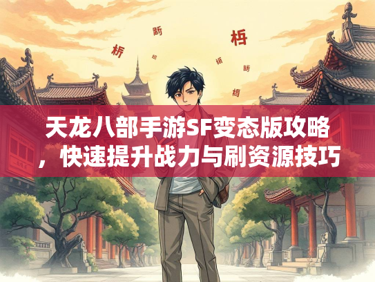 天龙八部手游SF变态版攻略，快速提升战力与刷资源技巧  第1张
