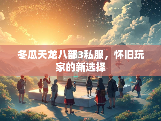 冬瓜天龙八部3私服，怀旧玩家的新选择  第3张