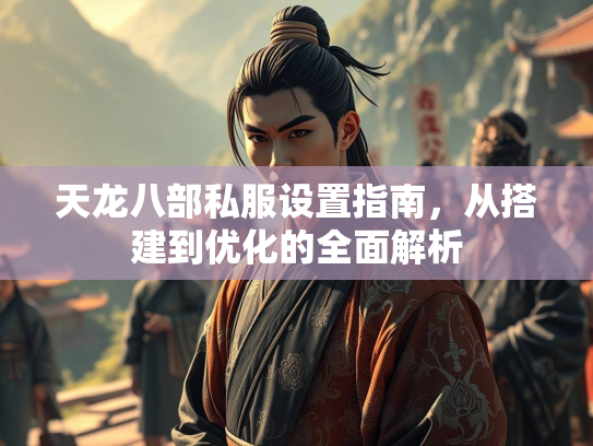 天龙八部私服设置指南，从搭建到优化的全面解析  第3张