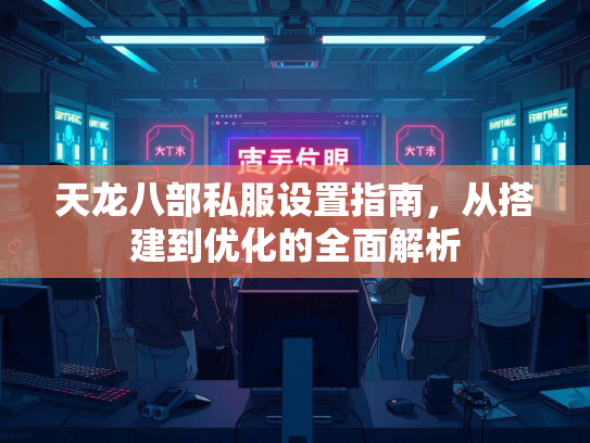 天龙八部私服设置指南，从搭建到优化的全面解析  第1张