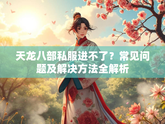 天龙八部私服进不了？常见问题及解决方法全解析  第1张
