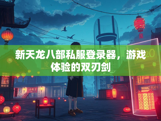 新天龙八部私服登录器，游戏体验的双刃剑