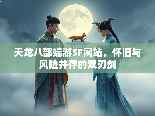 天龙八部端游SF网站，怀旧与风险并存的双刃剑  第2张