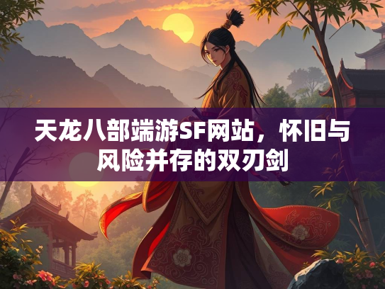 天龙八部端游SF网站，怀旧与风险并存的双刃剑  第1张