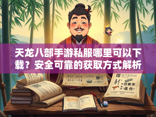 天龙八部手游私服哪里可以下载？安全可靠的获取方式解析  第2张
