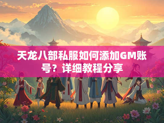 天龙八部私服如何添加GM账号？详细教程分享  第1张