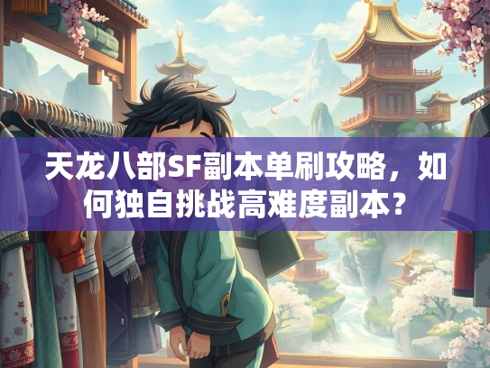 天龙八部SF副本单刷攻略，如何独自挑战高难度副本？  第1张