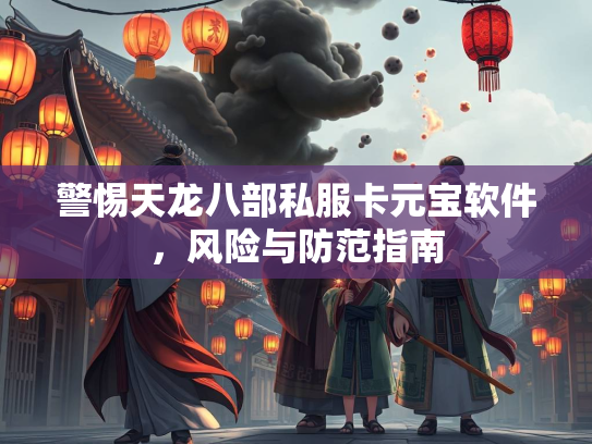 警惕天龙八部私服卡元宝软件，风险与防范指南  第1张