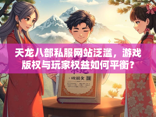 天龙八部私服网站泛滥，游戏版权与玩家权益如何平衡？  第1张