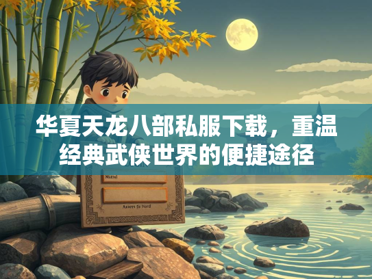 华夏天龙八部私服下载，重温经典武侠世界的便捷途径  第1张