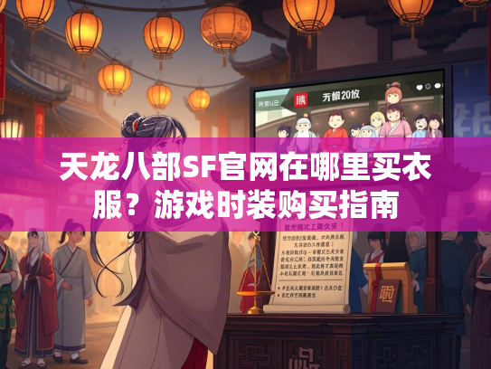天龙八部SF官网在哪里买衣服？游戏时装购买指南  第1张