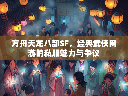 方舟天龙八部SF，经典武侠网游的私服魅力与争议  第1张