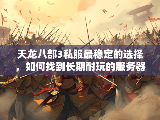 天龙八部3私服最稳定的选择，如何找到长期耐玩的服务器？  第3张