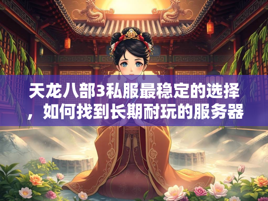 天龙八部3私服最稳定的选择，如何找到长期耐玩的服务器？  第1张