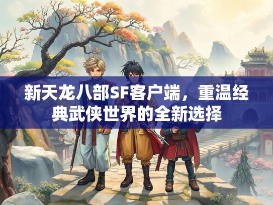 新天龙八部SF客户端，重温经典武侠世界的全新选择  第1张