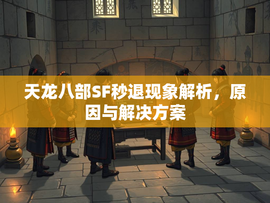 天龙八部SF秒退现象解析，原因与解决方案  第2张