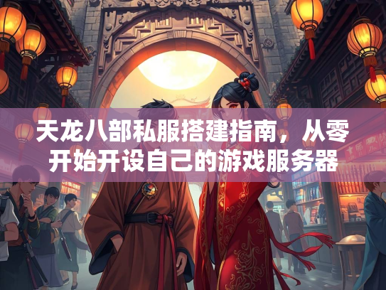 天龙八部私服搭建指南，从零开始开设自己的游戏服务器  第1张