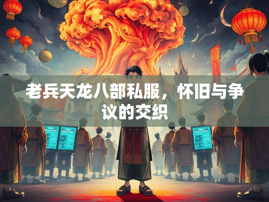 老兵天龙八部私服，怀旧与争议的交织  第1张