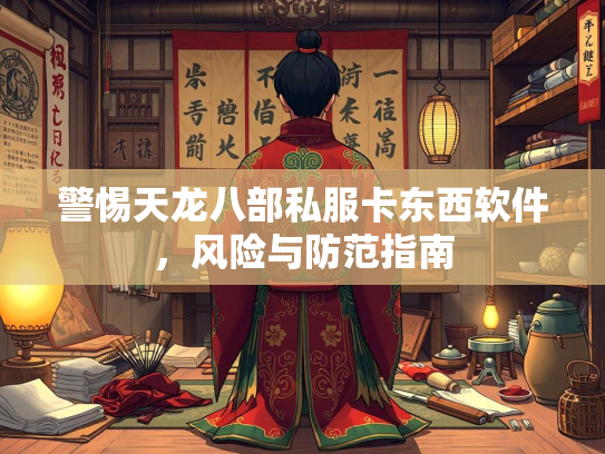 警惕天龙八部私服卡东西软件，风险与防范指南  第2张