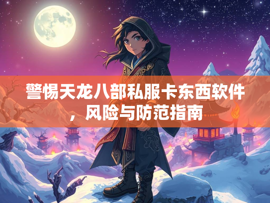 警惕天龙八部私服卡东西软件，风险与防范指南  第3张